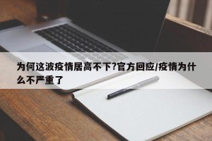为何这波疫情居高不下?官方回应/疫情为什么不严重了