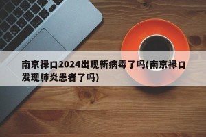 南京禄口2024出现新病毒了吗(南京禄口发现肺炎患者了吗)