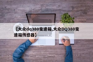 【大众dq380变速箱,大众DQ380变速箱传感器】