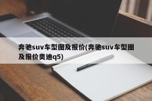 奔驰suv车型图及报价(奔驰suv车型图及报价奥迪q5)