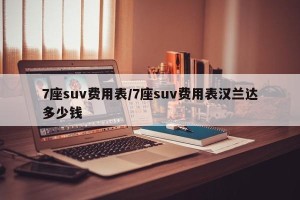 7座suv费用表/7座suv费用表汉兰达多少钱