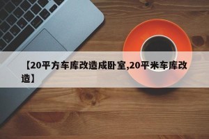 【20平方车库改造成卧室,20平米车库改造】