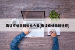 海淀疫情最新消息今天(海淀疫情最新通报)