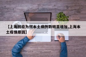【上海回应为何本土病例数明显增加,上海本土疫情原因】