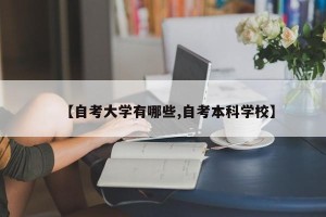 【自考大学有哪些,自考本科学校】