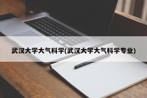武汉大学大气科学(武汉大学大气科学专业)