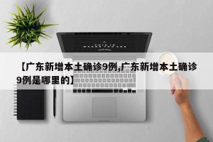 【广东新增本土确诊9例,广东新增本土确诊9例是哪里的】