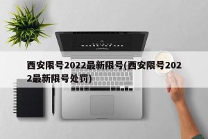 西安限号2022最新限号(西安限号2022最新限号处罚)