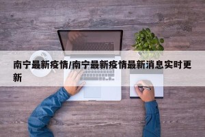 南宁最新疫情/南宁最新疫情最新消息实时更新