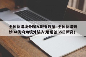 全国新增境外输入8例(数据  全国新增确诊34例均为境外输入,增速创35日新高)