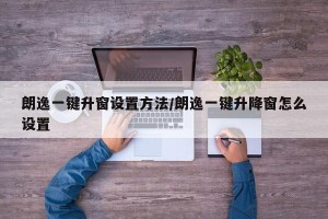 朗逸一键升窗设置方法/朗逸一键升降窗怎么设置