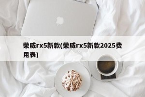 荣威rx5新款(荣威rx5新款2025费用表)