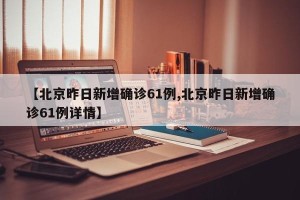 【北京昨日新增确诊61例,北京昨日新增确诊61例详情】