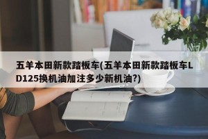 五羊本田新款踏板车(五羊本田新款踏板车LD125换机油加注多少新机油?)