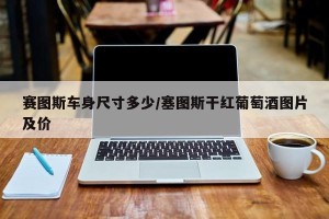 赛图斯车身尺寸多少/塞图斯干红葡萄酒图片及价