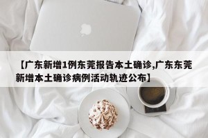 【广东新增1例东莞报告本土确诊,广东东莞新增本土确诊病例活动轨迹公布】