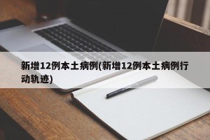 新增12例本土病例(新增12例本土病例行动轨迹)