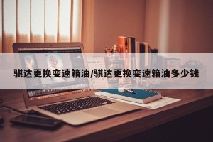 骐达更换变速箱油/骐达更换变速箱油多少钱
