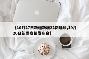 【10月27日新疆新增22例确诊,10月26日新疆疫情发布会】