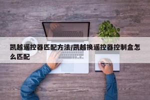 凯越遥控器匹配方法/凯越换遥控器控制盒怎么匹配