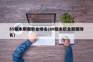 85版本刷图职业排名(80版本职业刷图排名)