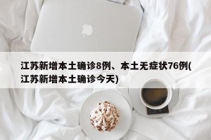 江苏新增本土确诊8例、本土无症状76例(江苏新增本土确诊今天)