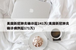 美国新冠肺炎确诊超241万(美国新冠肺炎确诊病例超171万)