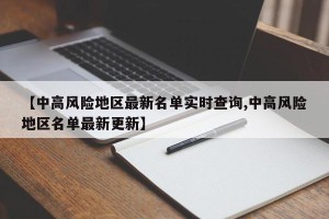 【中高风险地区最新名单实时查询,中高风险地区名单最新更新】