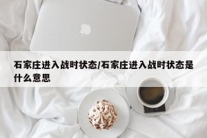 石家庄进入战时状态/石家庄进入战时状态是什么意思