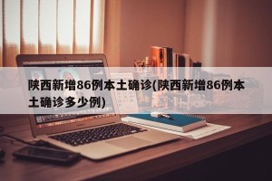 陕西新增86例本土确诊(陕西新增86例本土确诊多少例)
