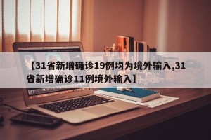 【31省新增确诊19例均为境外输入,31省新增确诊11例境外输入】