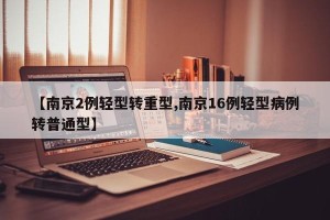 【南京2例轻型转重型,南京16例轻型病例转普通型】