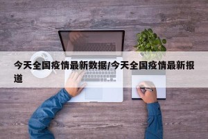 今天全国疫情最新数据/今天全国疫情最新报道