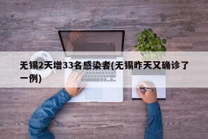 无锡2天增33名感染者(无锡昨天又确诊了一例)
