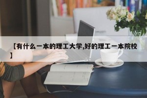 【有什么一本的理工大学,好的理工一本院校】