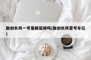 融创长风一号是精装修吗(融创长风壹号车位)