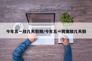 今年五一放几天假期/今年五一究竟放几天假
