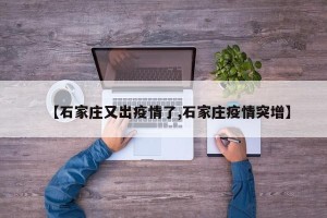 【石家庄又出疫情了,石家庄疫情突增】