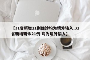 【31省新增11例确诊均为境外输入,31省新增确诊21例 均为境外输入】