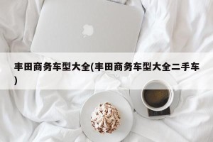 丰田商务车型大全(丰田商务车型大全二手车)