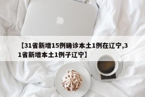 【31省新增15例确诊本土1例在辽宁,31省新增本土1例子辽宁】