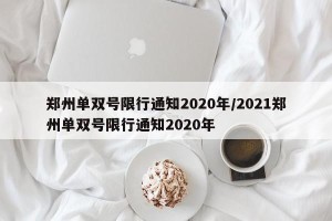 郑州单双号限行通知2020年/2021郑州单双号限行通知2020年