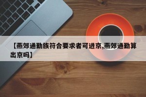 【燕郊通勤族符合要求者可进京,燕郊通勤算出京吗】