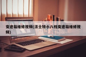 变速箱维修视频(法士特小八档变速箱维修视频)