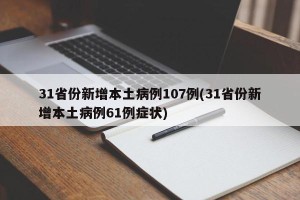 31省份新增本土病例107例(31省份新增本土病例61例症状)