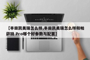 【丰田凯美瑞怎么样,丰田凯美瑞怎么样和帕萨特 Pro哪个好参数与配置】