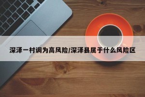 深泽一村调为高风险/深泽县属于什么风险区