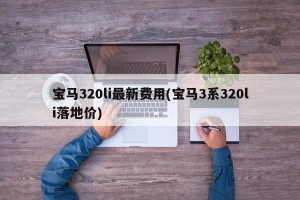 宝马320li最新费用(宝马3系320li落地价)