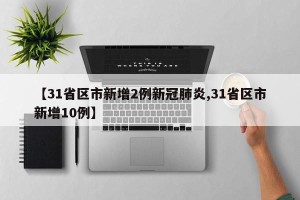 【31省区市新增2例新冠肺炎,31省区市新增10例】