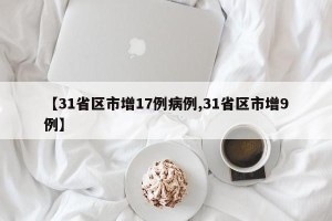 【31省区市增17例病例,31省区市增9例】